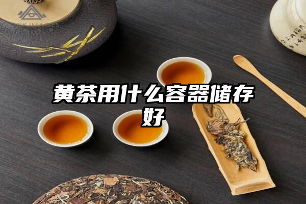 黄茶用什么容器储存好