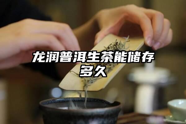 龙润普洱生茶能储存多久