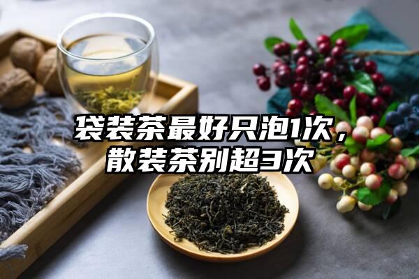 袋装茶最好只泡1次，散装茶别超3次