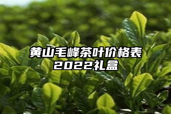 黄山毛峰茶叶价格表2022礼盒