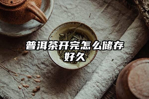 普洱茶开完怎么储存好久