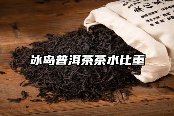 冰岛普洱茶茶水比重