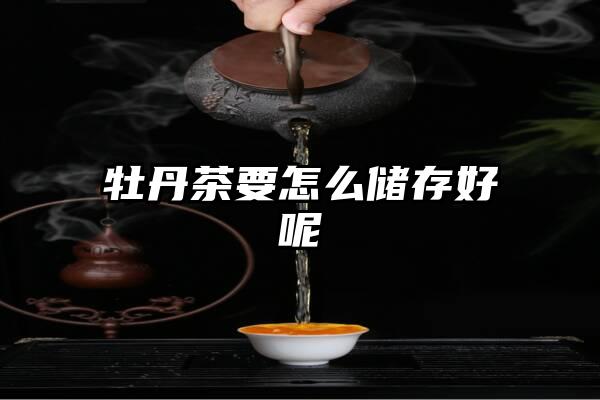 牡丹茶要怎么储存好呢