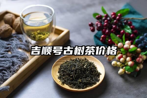 吉顺号古树茶价格