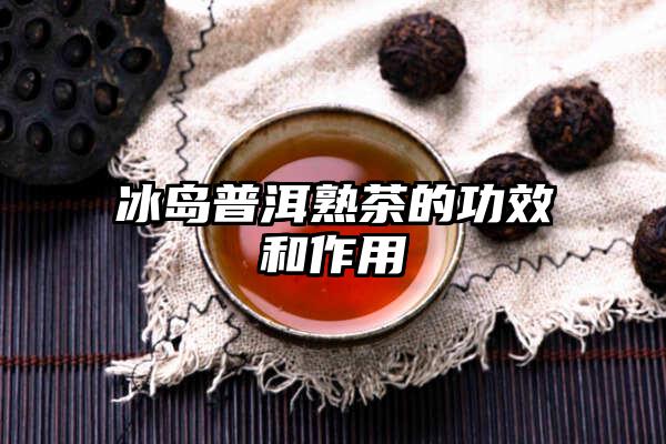 冰岛普洱熟茶的功效和作用