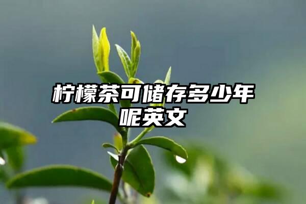 柠檬茶可储存多少年呢英文