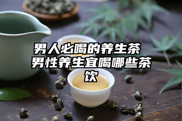 男人必喝的养生茶 男性养生宜喝哪些茶饮