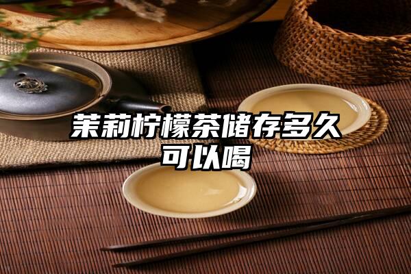 茉莉柠檬茶储存多久可以喝