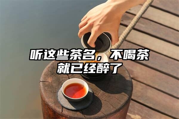 听这些茶名，不喝茶就已经醉了