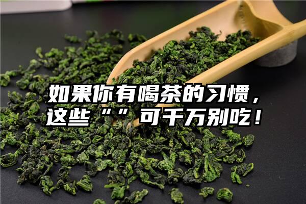 如果你有喝茶的习惯，这些“”可千万别吃！