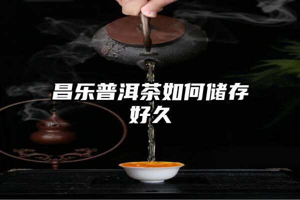 昌乐普洱茶如何储存好久