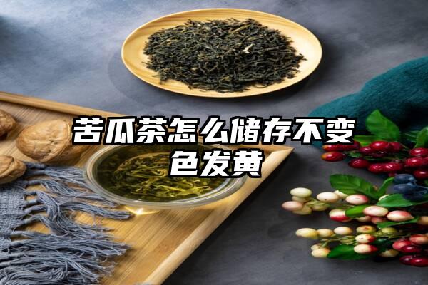 苦瓜茶怎么储存不变色发黄