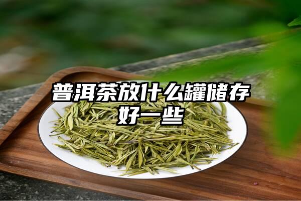 普洱茶放什么罐储存好一些