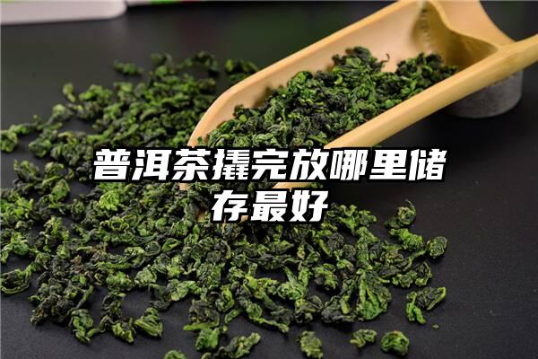 普洱茶撬完放哪里储存最好