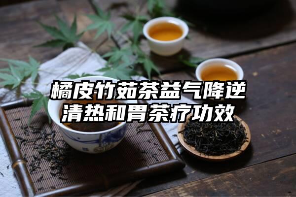 橘皮竹茹茶益气降逆清热和胃茶疗功效