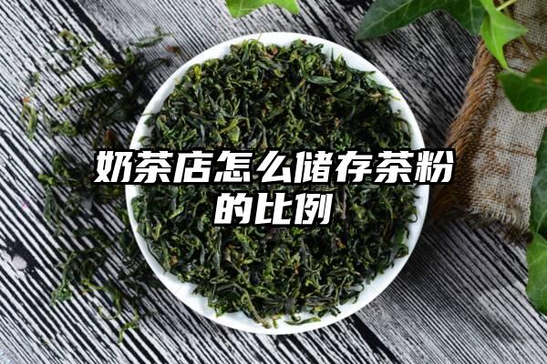 奶茶店怎么储存茶粉的比例