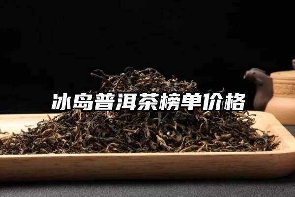 冰岛普洱茶榜单价格