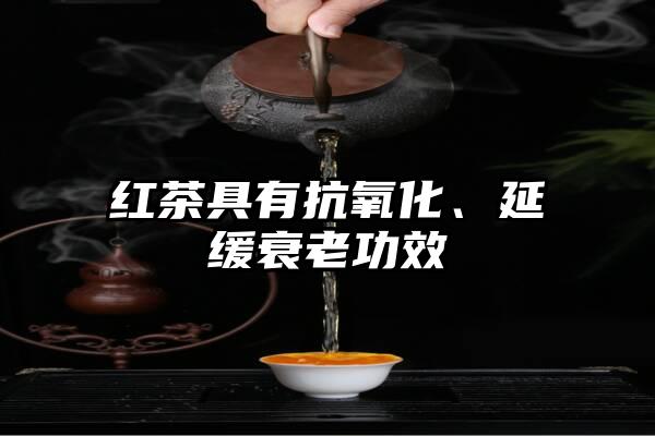 红茶具有抗氧化、延缓衰老功效