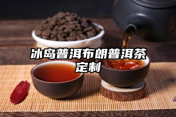 冰岛普洱布朗普洱茶定制