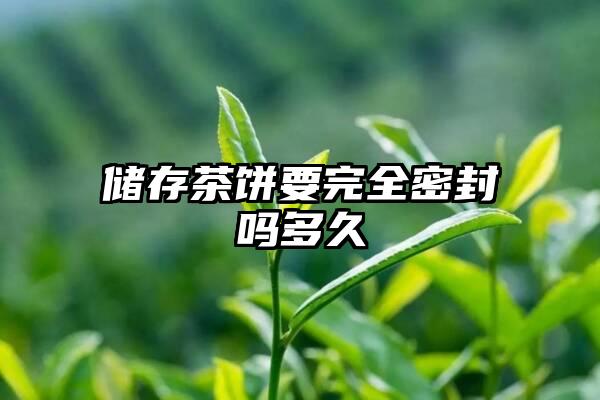 储存茶饼要完全密封吗多久