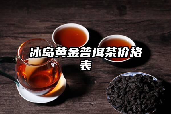 冰岛黄金普洱茶价格表