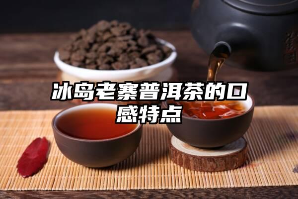 冰岛老寨普洱茶的口感特点