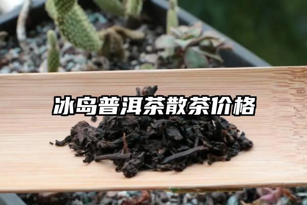 冰岛普洱茶散茶价格