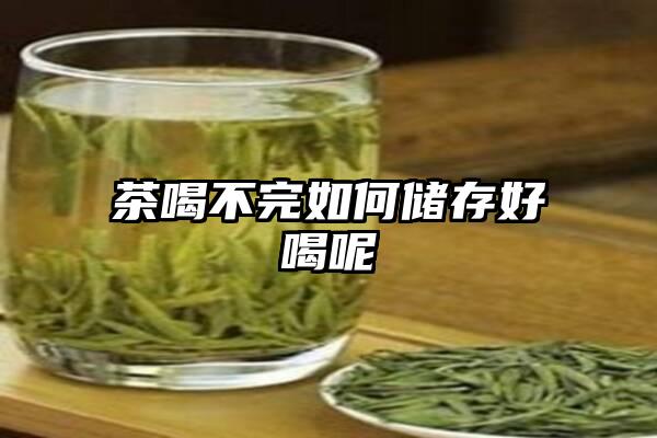 茶喝不完如何储存好喝呢