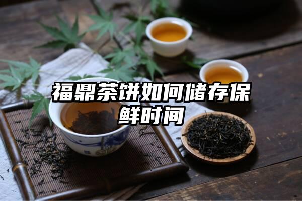 福鼎茶饼如何储存保鲜时间