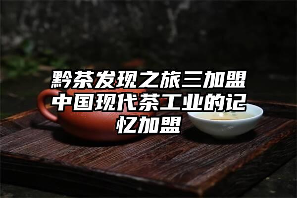 黔茶发现之旅三加盟中国现代茶工业的记忆加盟