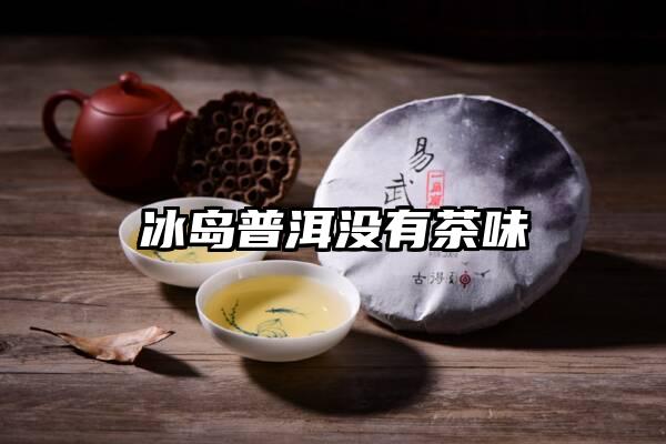 冰岛普洱没有茶味