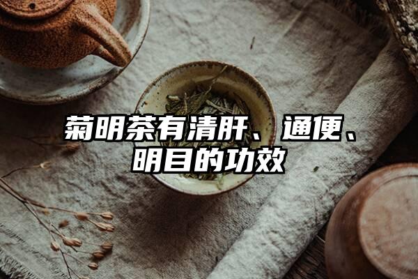 菊明茶有清肝、通便、明目的功效