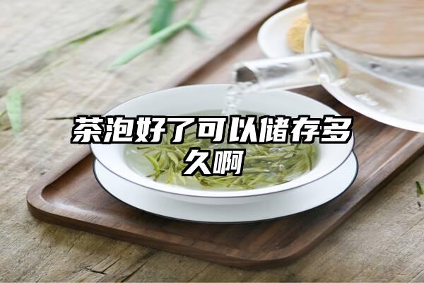 茶泡好了可以储存多久啊