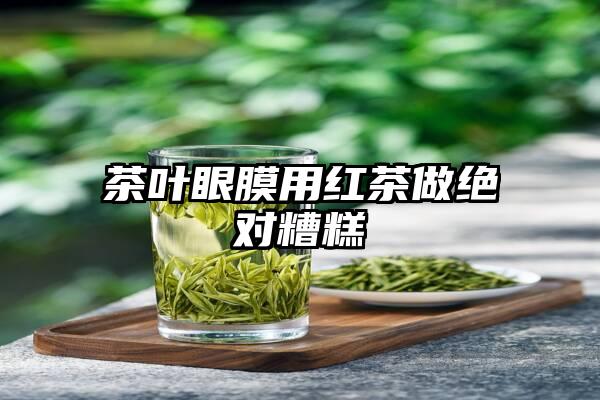 茶叶眼膜用红茶做绝对糟糕