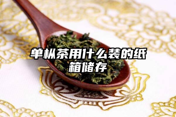 单枞茶用什么装的纸箱储存