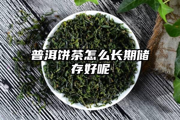 普洱饼茶怎么长期储存好呢