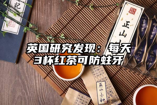 英国研究发现：每天3杯红茶可防蛀牙