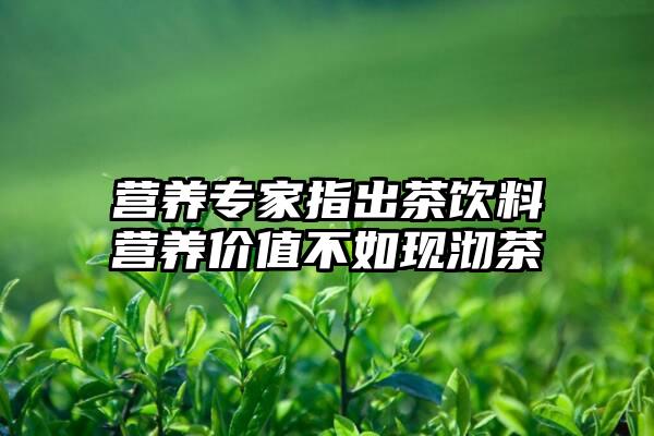 营养专家指出茶饮料营养价值不如现沏茶