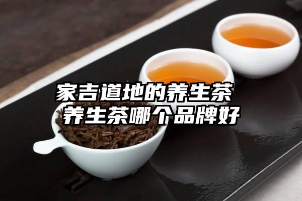 家吉道地的养生茶 养生茶哪个品牌好