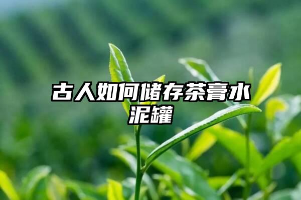 古人如何储存茶膏水泥罐