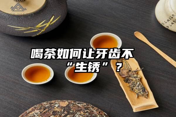 喝茶如何让牙齿不“生锈”？