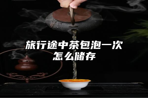 旅行途中茶包泡一次怎么储存