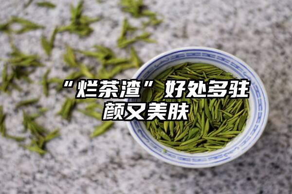 “烂茶渣”好处多驻颜又美肤