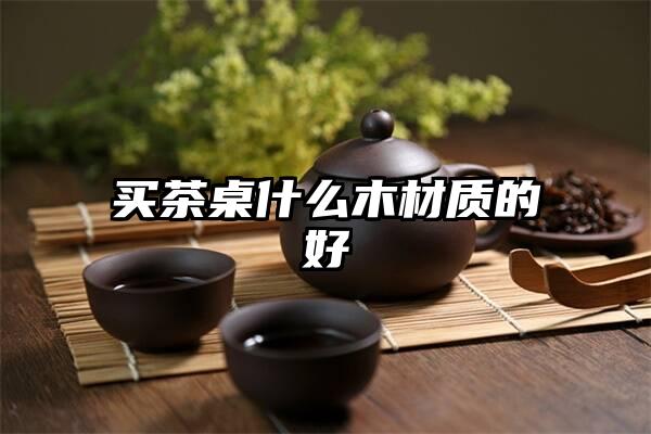 买茶桌什么木材质的好