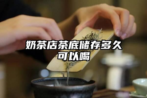 奶茶店茶底储存多久可以喝