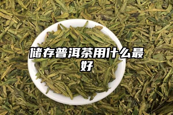 储存普洱茶用什么最好