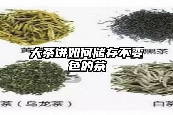 大茶饼如何储存不变色的茶