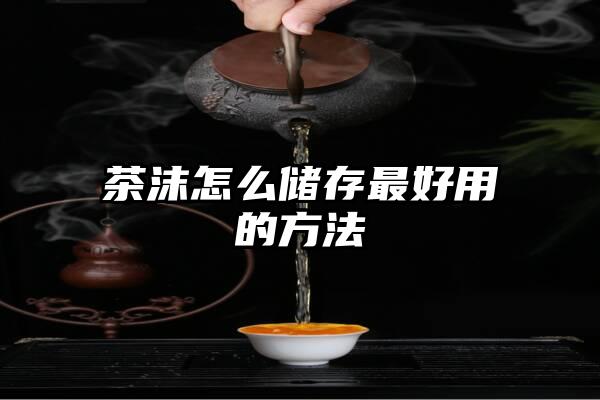 茶沫怎么储存最好用的方法