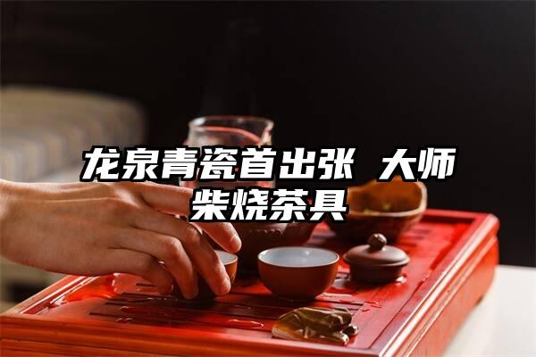 龙泉青瓷首出张晞大师柴烧茶具