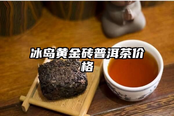 冰岛黄金砖普洱茶价格